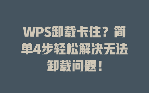 WPS卸载卡住?简单4步轻松解决无法卸载问题! 一