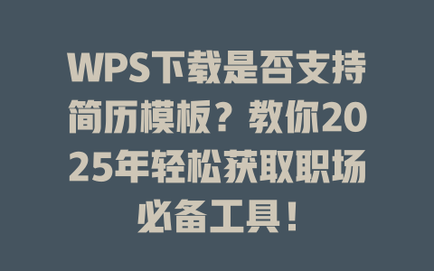 WPS下载是否支持简历模板?教你2025年轻松获取职场必备工具! 一