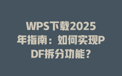 WPS下载2025年指南：如何实现PDF拆分功能？ 一