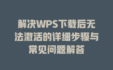解决WPS下载后无法激活的详细步骤与常见问题解答 一