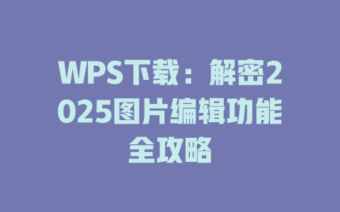 WPS下载：解密2025图片编辑功能全攻略 一