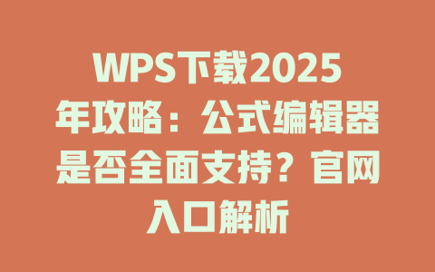 WPS下载2025年攻略:公式编辑器是否全面支持?官网入口解析 一