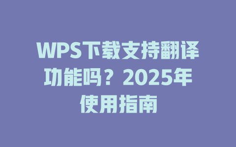 WPS下载支持翻译功能吗?2025年使用指南 一