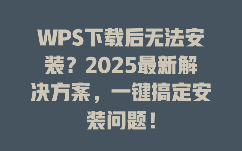 WPS下载后无法安装?2025最新解决方案,一键搞定安装问题! 一
