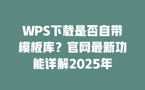 WPS下载是否自带模板库?官网最新功能详解2025年 一