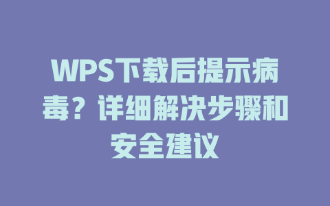 WPS下载后提示病毒?详细解决步骤和安全建议 一