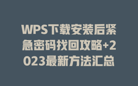 WPS下载安装后紧急密码找回攻略+2023最新方法汇总 一