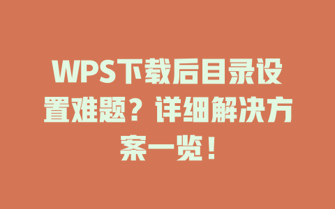 WPS下载后目录设置难题?详细解决方案一览! 一