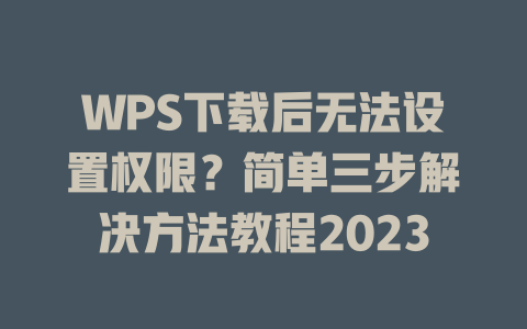 WPS下载后无法设置权限？简单三步解决方法教程2023 一