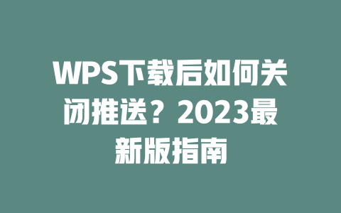 WPS下载后如何关闭推送?2023最新版指南 一