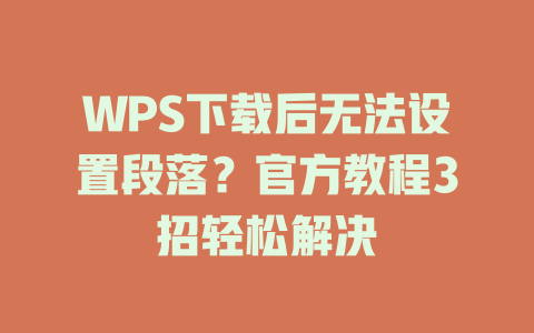 WPS下载后无法设置段落？官方教程3招轻松解决 二