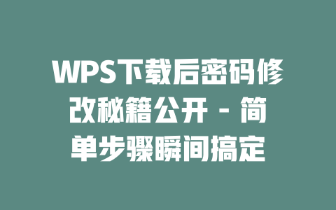 WPS下载后密码修改秘籍公开 - 简单步骤瞬间搞定
一