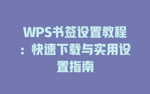 WPS书签设置教程:快速下载与实用设置指南 一