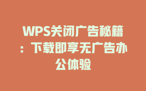 WPS关闭广告秘籍：下载即享无广告办公体验 一