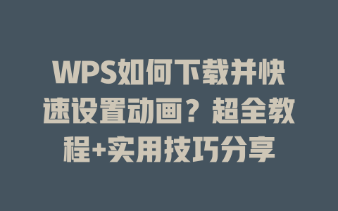 WPS如何下载并快速设置动画?超全教程+实用技巧分享 一