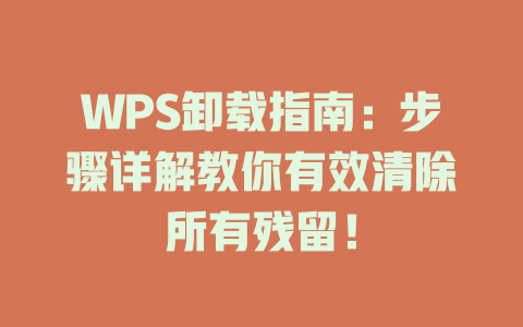 WPS卸载指南:步骤详解教你有效清除所有残留! 一