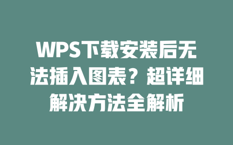 WPS下载安装后无法插入图表?超详细解决方法全解析 二