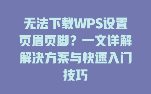 无法下载WPS设置页眉页脚?一文详解解决方案与快速入门技巧 一