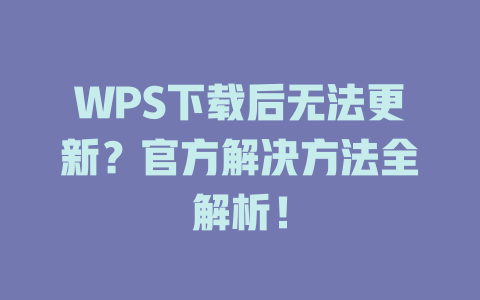 WPS下载后无法更新？官方解决方法全解析！ 一