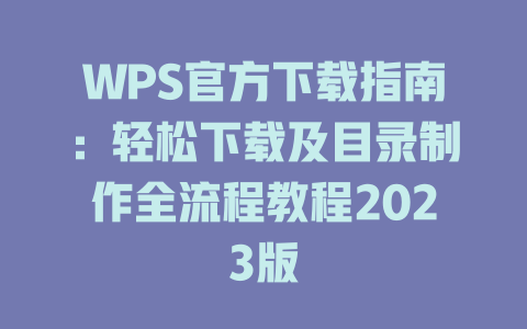 WPS官方下载指南:轻松下载及目录制作全流程教程2023版 一