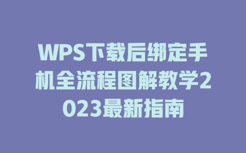 WPS下载后绑定手机全流程图解教学2023最新指南 一