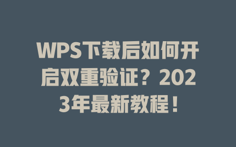 WPS下载后如何开启双重验证？2023年最新教程！ 一
