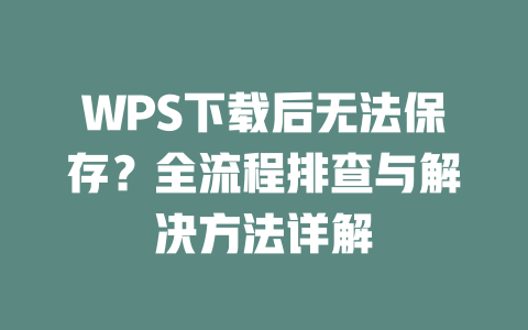 WPS下载后无法保存？全流程排查与解决方法详解 一