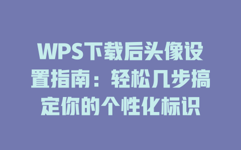 WPS下载后头像设置指南:轻松几步搞定你的个性化标识 一