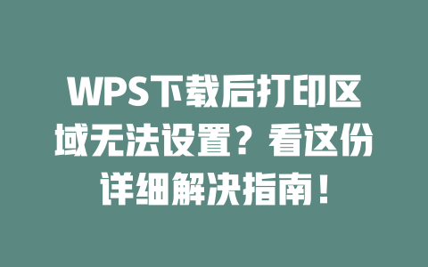 WPS下载后打印区域无法设置？看这份详细解决指南！ 一