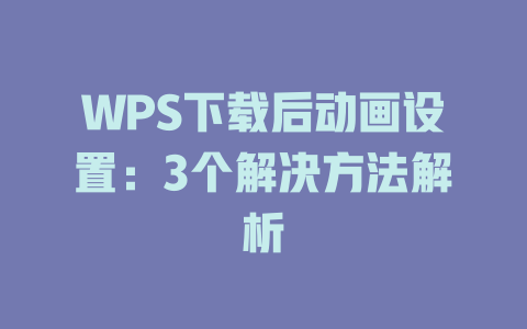 WPS下载后动画设置:3个解决方法解析 一
