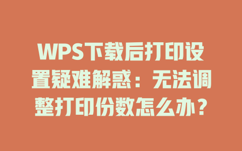 WPS下载后打印设置疑难解惑:无法调整打印份数怎么办? 一