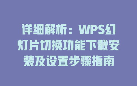 详细解析:WPS幻灯片切换功能下载安装及设置步骤指南 一