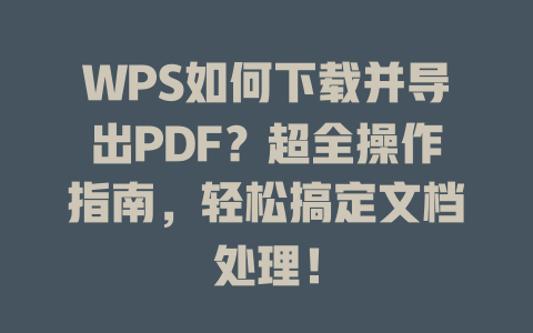 WPS如何下载并导出PDF?超全操作指南,轻松搞定文档处理! 一